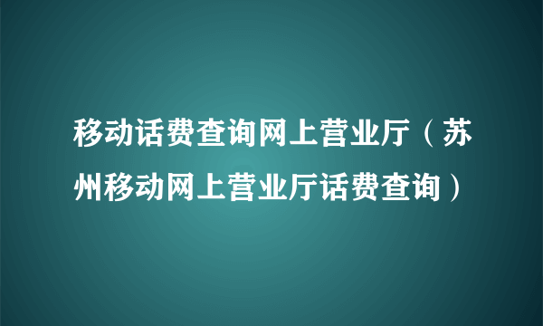 移动话费查询网上营业厅（苏州移动网上营业厅话费查询）