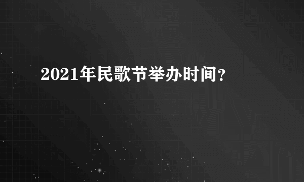 2021年民歌节举办时间？