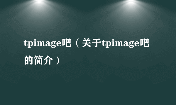 tpimage吧（关于tpimage吧的简介）