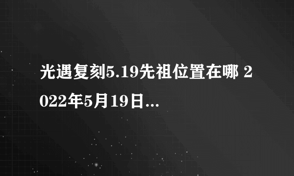 光遇复刻5.19先祖位置在哪 2022年5月19日复刻先祖位置图示