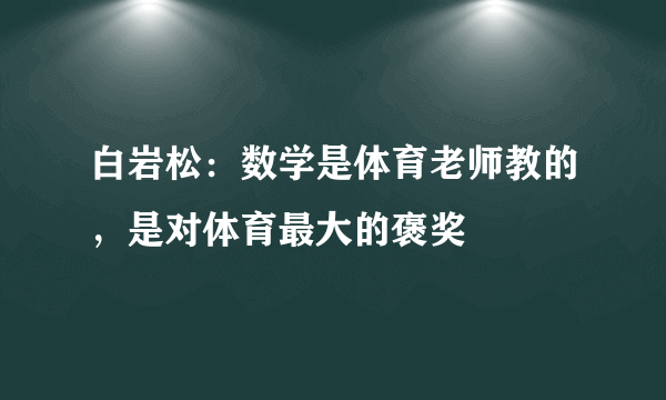 白岩松：数学是体育老师教的，是对体育最大的褒奖