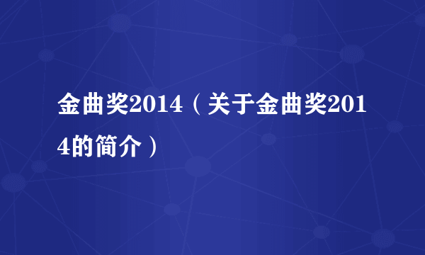 金曲奖2014（关于金曲奖2014的简介）