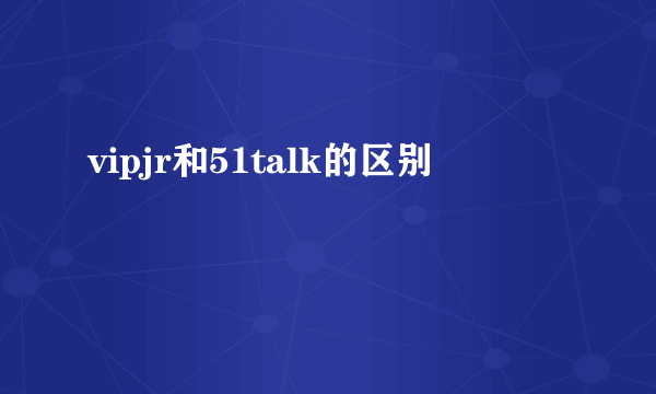 vipjr和51talk的区别