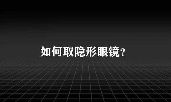 如何取隐形眼镜？