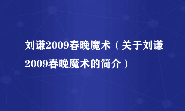 刘谦2009春晚魔术（关于刘谦2009春晚魔术的简介）