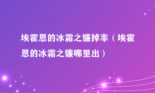 埃霍恩的冰霜之镰掉率（埃霍恩的冰霜之镰哪里出）