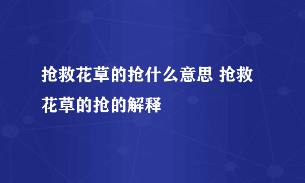 抢救花草的抢什么意思 抢救花草的抢的解释