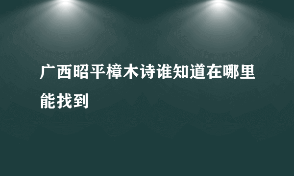 广西昭平樟木诗谁知道在哪里能找到