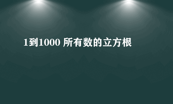 1到1000 所有数的立方根