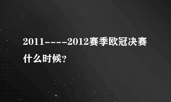 2011----2012赛季欧冠决赛什么时候？