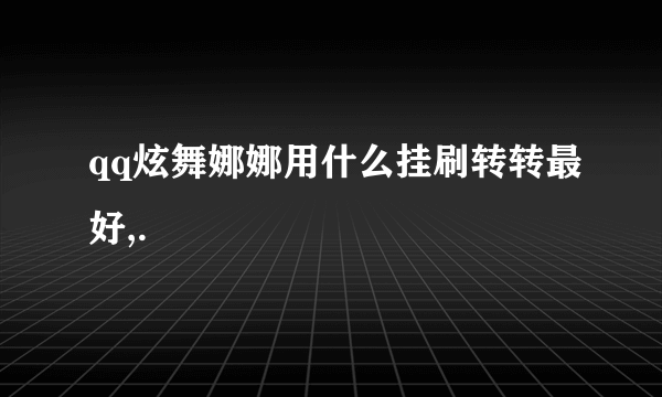 qq炫舞娜娜用什么挂刷转转最好,.