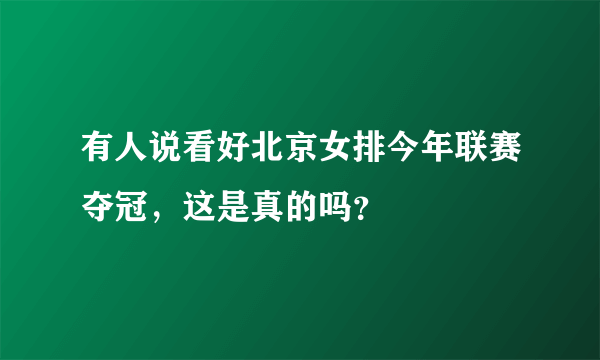 有人说看好北京女排今年联赛夺冠，这是真的吗？