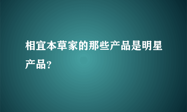 相宜本草家的那些产品是明星产品？