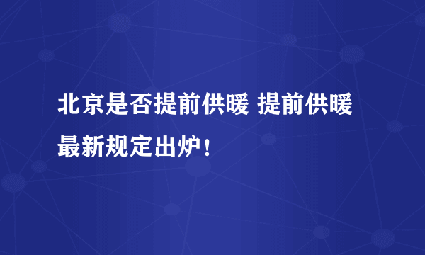 北京是否提前供暖 提前供暖最新规定出炉！