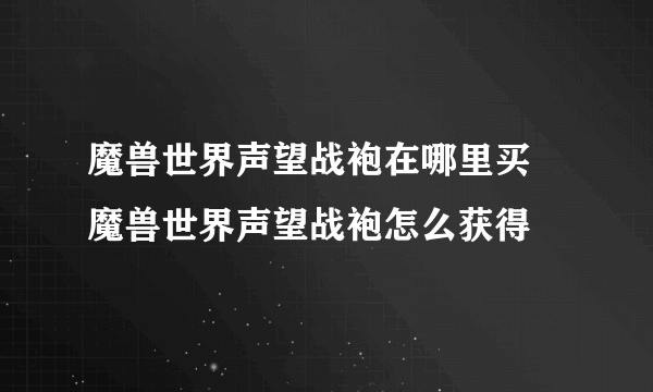 魔兽世界声望战袍在哪里买 魔兽世界声望战袍怎么获得