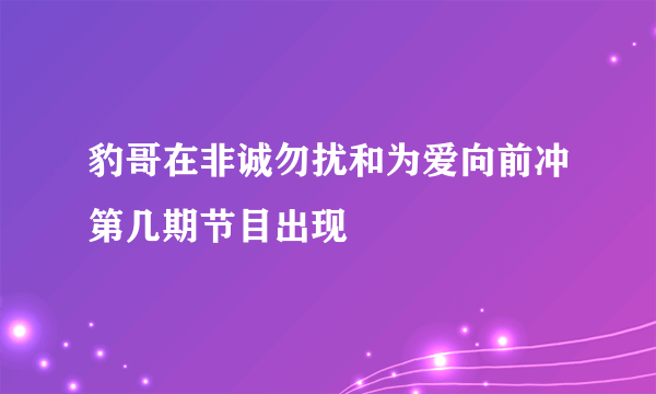 豹哥在非诚勿扰和为爱向前冲第几期节目出现