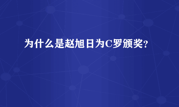 为什么是赵旭日为C罗颁奖？