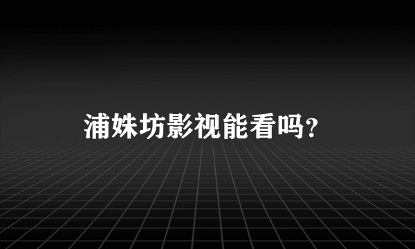 浦姝坊影视能看吗？