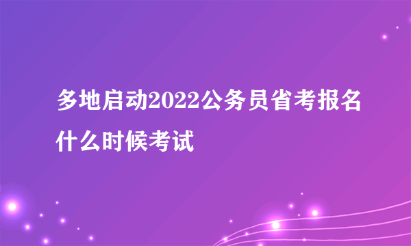 多地启动2022公务员省考报名什么时候考试