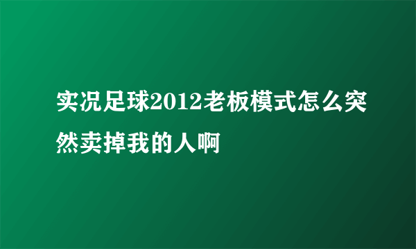 实况足球2012老板模式怎么突然卖掉我的人啊