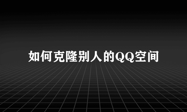 如何克隆别人的QQ空间