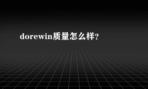 dorewin质量怎么样？