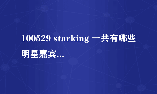 100529 starking 一共有哪些明星嘉宾（萨顶顶那期）