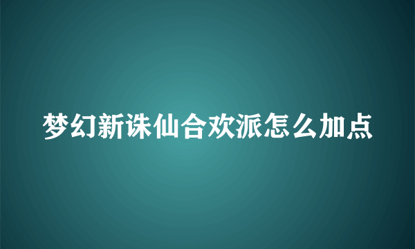 梦幻新诛仙合欢派怎么加点