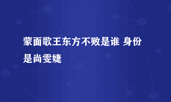 蒙面歌王东方不败是谁 身份是尚雯婕