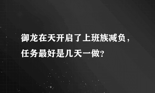 御龙在天开启了上班族减负，任务最好是几天一做？