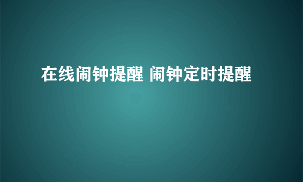 在线闹钟提醒 闹钟定时提醒