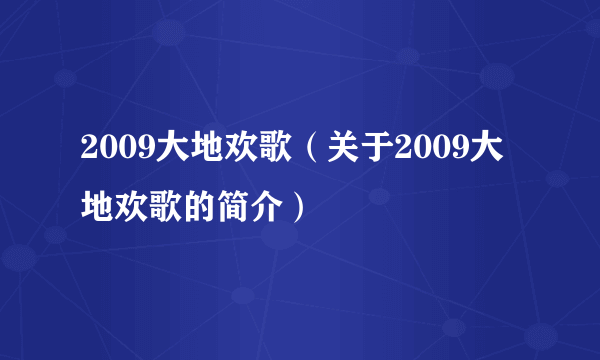 2009大地欢歌（关于2009大地欢歌的简介）