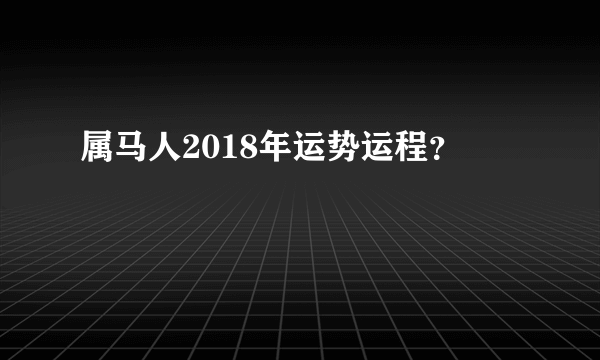 属马人2018年运势运程？