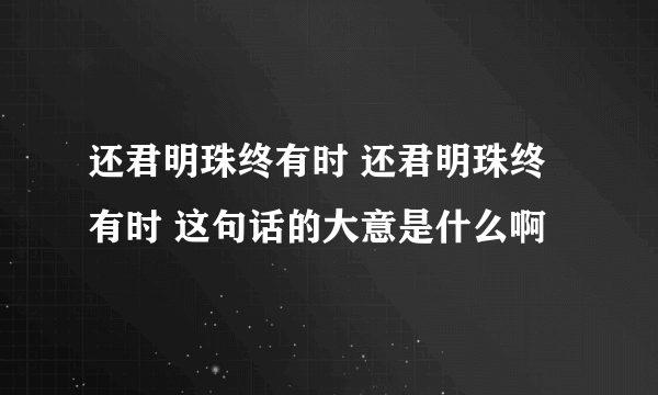 还君明珠终有时 还君明珠终有时 这句话的大意是什么啊