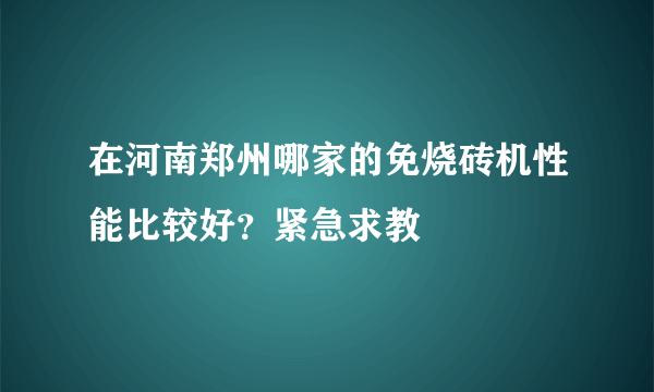 在河南郑州哪家的免烧砖机性能比较好？紧急求教