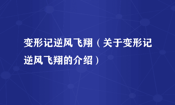 变形记逆风飞翔（关于变形记逆风飞翔的介绍）