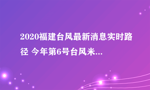 2020福建台风最新消息实时路径 今年第6号台风米克拉会来福建吗