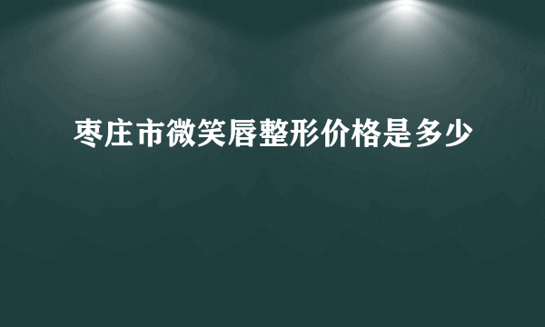 枣庄市微笑唇整形价格是多少