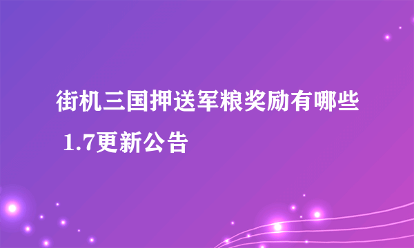 街机三国押送军粮奖励有哪些 1.7更新公告