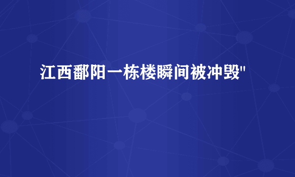 江西鄱阳一栋楼瞬间被冲毁