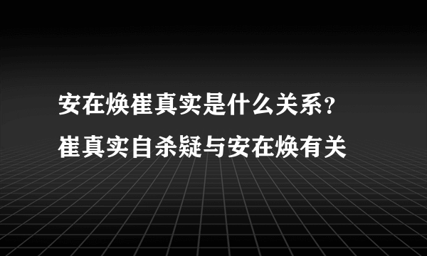 安在焕崔真实是什么关系？ 崔真实自杀疑与安在焕有关