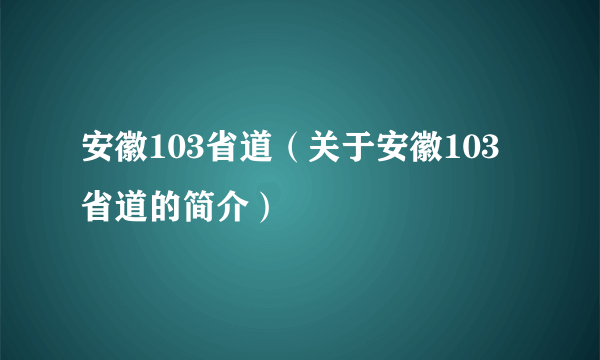 安徽103省道（关于安徽103省道的简介）