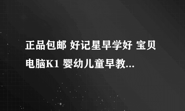 正品包邮 好记星早学好 宝贝电脑K1 婴幼儿童早教机点读机学习机谁在这家买过？