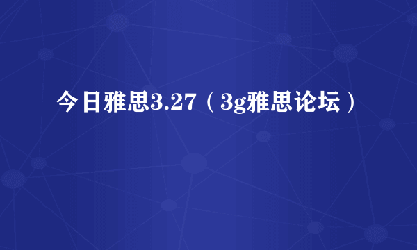 今日雅思3.27（3g雅思论坛）