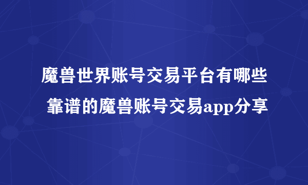 魔兽世界账号交易平台有哪些 靠谱的魔兽账号交易app分享