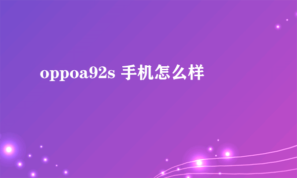 oppoa92s 手机怎么样