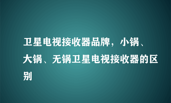 卫星电视接收器品牌，小锅、大锅、无锅卫星电视接收器的区别