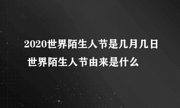 2020世界陌生人节是几月几日 世界陌生人节由来是什么