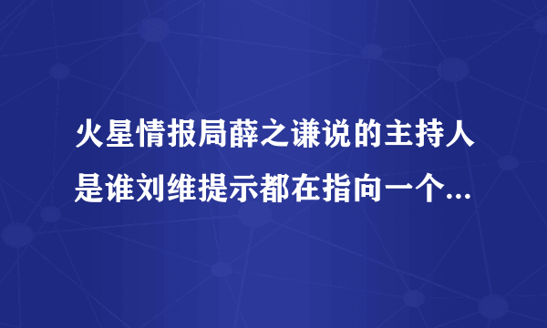 火星情报局薛之谦说的主持人是谁刘维提示都在指向一个人_飞外网