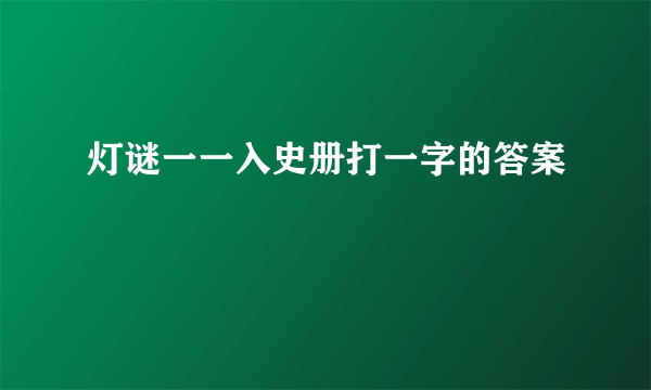 灯谜一一入史册打一字的答案